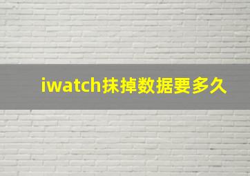 iwatch抹掉数据要多久