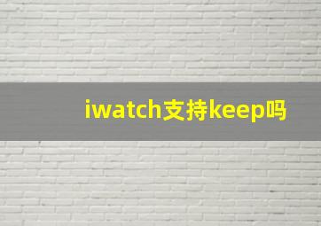 iwatch支持keep吗