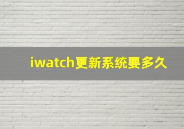 iwatch更新系统要多久