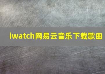 iwatch网易云音乐下载歌曲