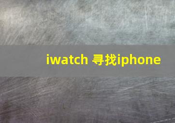 iwatch 寻找iphone