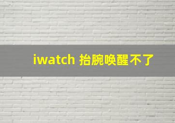 iwatch 抬腕唤醒不了