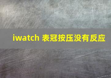 iwatch 表冠按压没有反应