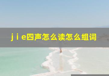 jⅰe四声怎么读怎么组词