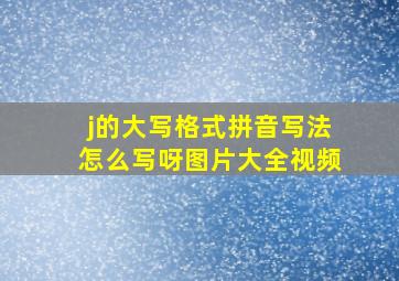 j的大写格式拼音写法怎么写呀图片大全视频