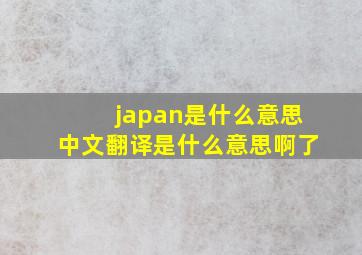 japan是什么意思中文翻译是什么意思啊了