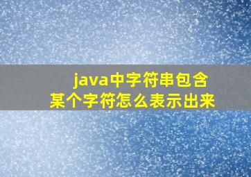 java中字符串包含某个字符怎么表示出来