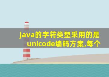 java的字符类型采用的是unicode编码方案,每个