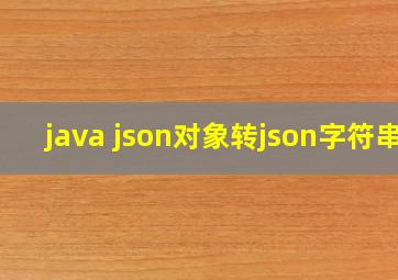 java json对象转json字符串