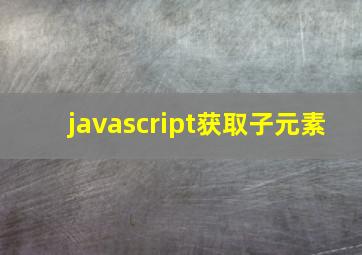 javascript获取子元素