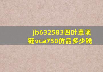 jb632583四叶草项链vca750仿品多少钱