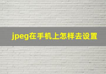 jpeg在手机上怎样去设置