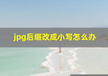 jpg后缀改成小写怎么办