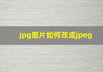 jpg图片如何改成jpeg