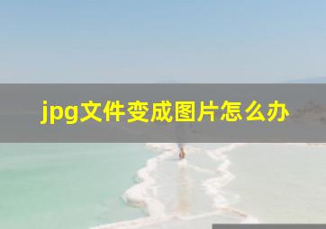 jpg文件变成图片怎么办