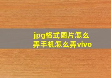 jpg格式图片怎么弄手机怎么弄vivo