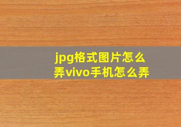 jpg格式图片怎么弄vivo手机怎么弄