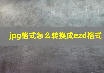 jpg格式怎么转换成ezd格式