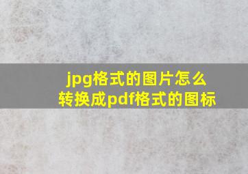 jpg格式的图片怎么转换成pdf格式的图标