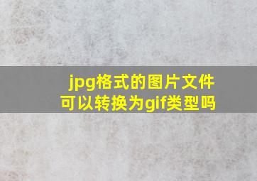 jpg格式的图片文件可以转换为gif类型吗