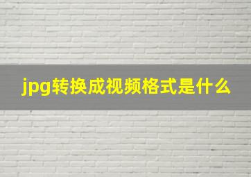 jpg转换成视频格式是什么