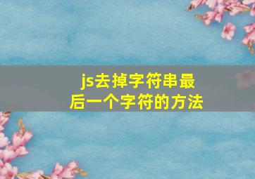 js去掉字符串最后一个字符的方法