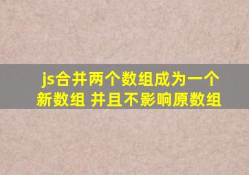 js合并两个数组成为一个新数组 并且不影响原数组