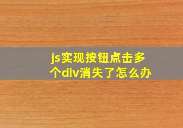 js实现按钮点击多个div消失了怎么办