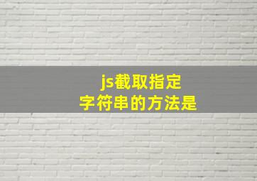 js截取指定字符串的方法是