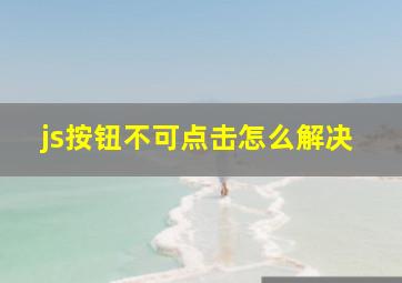 js按钮不可点击怎么解决