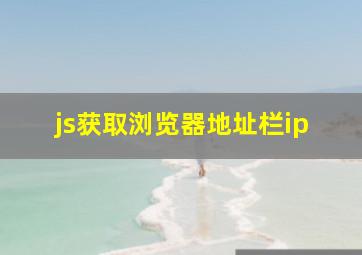 js获取浏览器地址栏ip