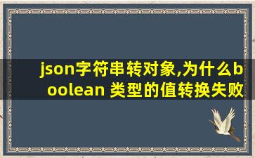 json字符串转对象,为什么boolean 类型的值转换失败