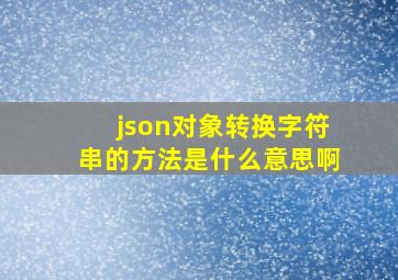 json对象转换字符串的方法是什么意思啊