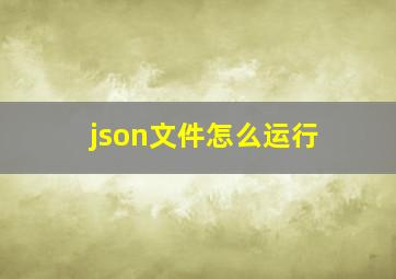 json文件怎么运行