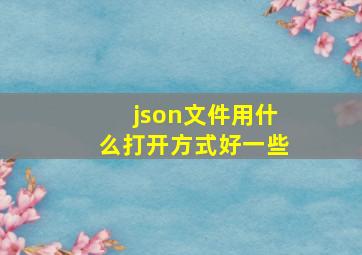 json文件用什么打开方式好一些