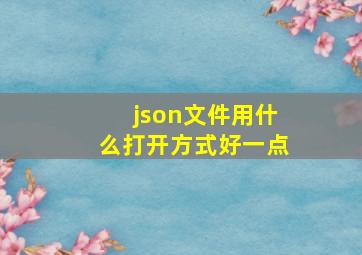 json文件用什么打开方式好一点