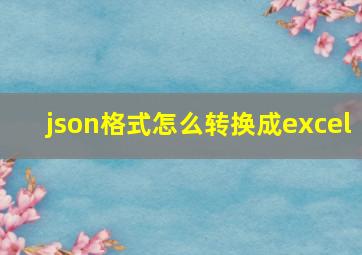 json格式怎么转换成excel