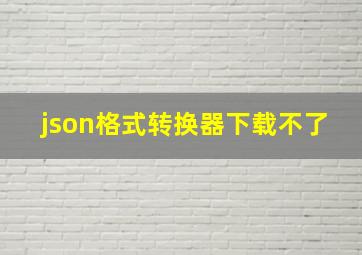 json格式转换器下载不了