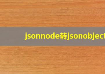 jsonnode转jsonobject