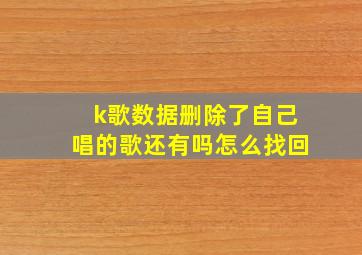 k歌数据删除了自己唱的歌还有吗怎么找回