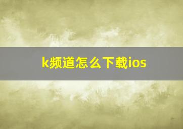 k频道怎么下载ios