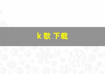 k 歌 下载