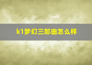 k1梦幻三部曲怎么样