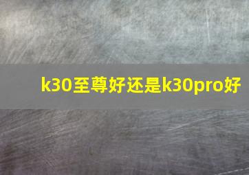 k30至尊好还是k30pro好