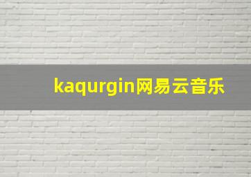 kaqurgin网易云音乐