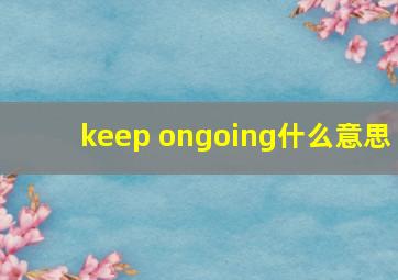 keep ongoing什么意思