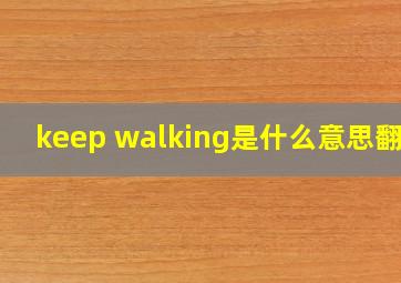 keep walking是什么意思翻译