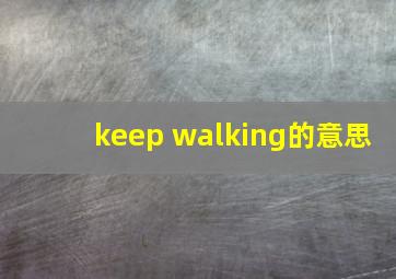 keep walking的意思