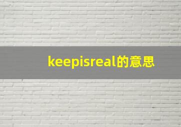 keepisreal的意思