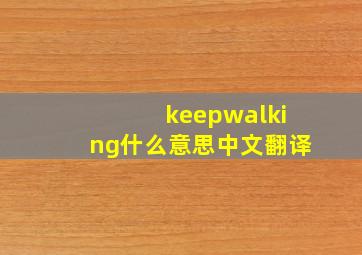 keepwalking什么意思中文翻译